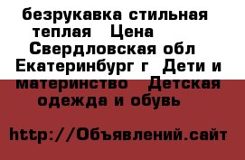 безрукавка стильная .теплая › Цена ­ 250 - Свердловская обл., Екатеринбург г. Дети и материнство » Детская одежда и обувь   